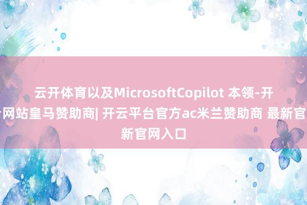 云开体育以及MicrosoftCopilot 本领-开云平台网站皇马赞助商| 开云平台官方ac米兰赞助商 最新官网入口