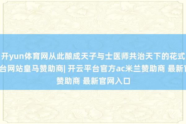 开yun体育网从此酿成天子与士医师共治天下的花式-开云平台网站皇马赞助商| 开云平台官方ac米兰赞助商 最新官网入口