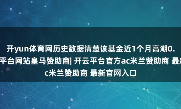 开yun体育网历史数据清楚该基金近1个月高潮0.09%-开云平台网站皇马赞助商| 开云平台官方ac米兰赞助商 最新官网入口