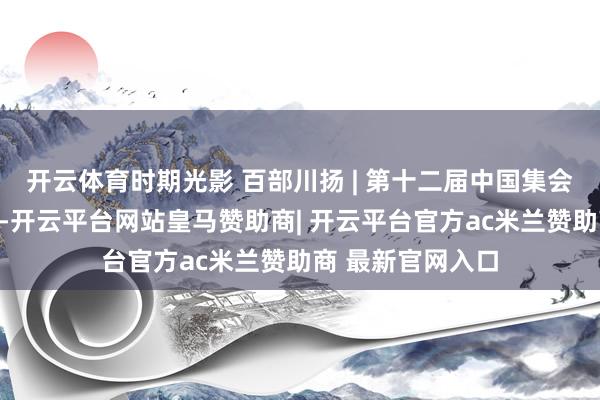 开云体育时期光影 百部川扬 | 第十二届中国集会视听大会喜报！-开云平台网站皇马赞助商| 开云平台官方ac米兰赞助商 最新官网入口
