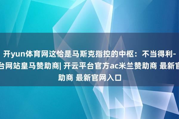 开yun体育网这恰是马斯克指控的中枢:不当得利-开云平台网站皇马赞助商| 开云平台官方ac米兰赞助商 最新官网入口