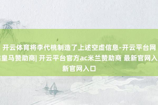 开云体育将李代桃制造了上述空虚信息-开云平台网站皇马赞助商| 开云平台官方ac米兰赞助商 最新官网入口