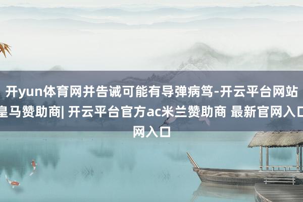 开yun体育网并告诫可能有导弹病笃-开云平台网站皇马赞助商| 开云平台官方ac米兰赞助商 最新官网入口