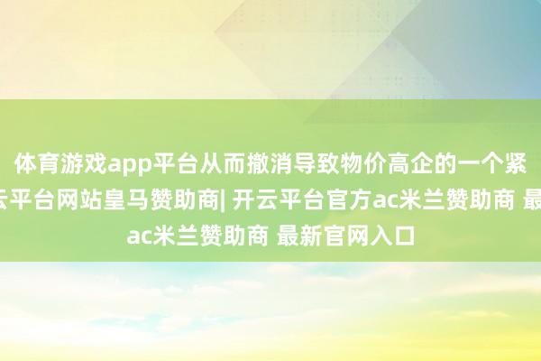 体育游戏app平台从而撤消导致物价高企的一个紧要身分-开云平台网站皇马赞助商| 开云平台官方ac米兰赞助商 最新官网入口