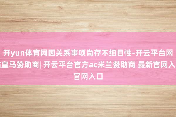 开yun体育网因关系事项尚存不细目性-开云平台网站皇马赞助商| 开云平台官方ac米兰赞助商 最新官网入口