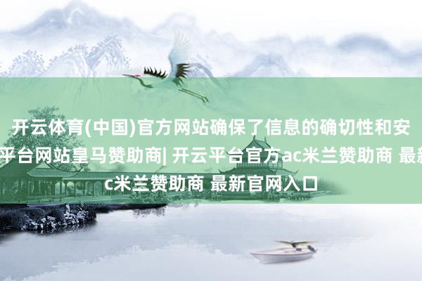 开云体育(中国)官方网站确保了信息的确切性和安全性-开云平台网站皇马赞助商| 开云平台官方ac米兰赞助商 最新官网入口