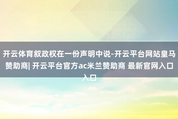 开云体育叙政权在一份声明中说-开云平台网站皇马赞助商| 开云平台官方ac米兰赞助商 最新官网入口