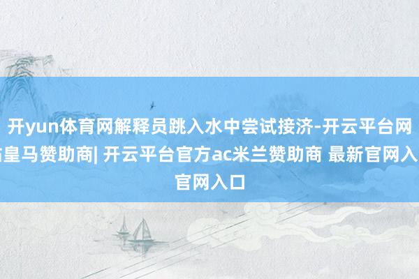 开yun体育网解释员跳入水中尝试接济-开云平台网站皇马赞助商| 开云平台官方ac米兰赞助商 最新官网入口