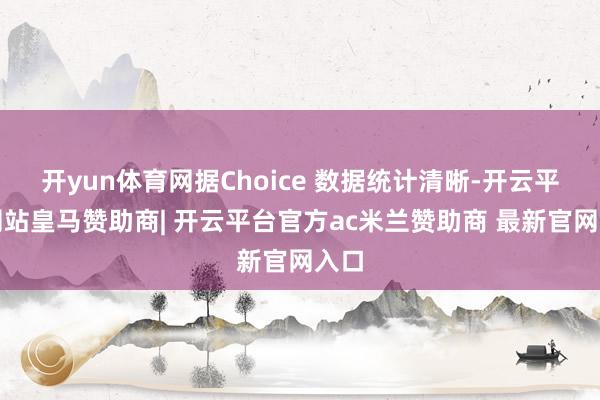 开yun体育网据Choice 数据统计清晰-开云平台网站皇马赞助商| 开云平台官方ac米兰赞助商 最新官网入口