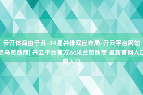 云开体育由于苏-34是并排双座布局-开云平台网站皇马赞助商| 开云平台官方ac米兰赞助商 最新官网入口