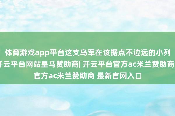 体育游戏app平台这支乌军在该据点不边远的小列佩特哈隔壁-开云平台网站皇马赞助商| 开云平台官方ac米兰赞助商 最新官网入口