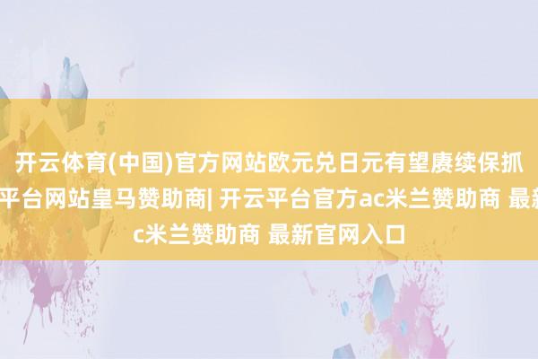开云体育(中国)官方网站欧元兑日元有望赓续保抓强势-开云平台网站皇马赞助商| 开云平台官方ac米兰赞助商 最新官网入口