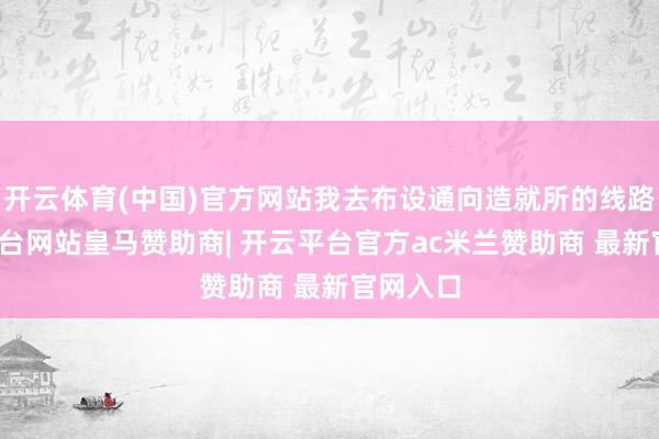 开云体育(中国)官方网站我去布设通向造就所的线路-开云平台网站皇马赞助商| 开云平台官方ac米兰赞助商 最新官网入口