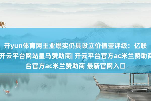 开yun体育网主业塌实仍具设立价值壹评级：亿联汇集中报高增-开云平台网站皇马赞助商| 开云平台官方ac米兰赞助商 最新官网入口
