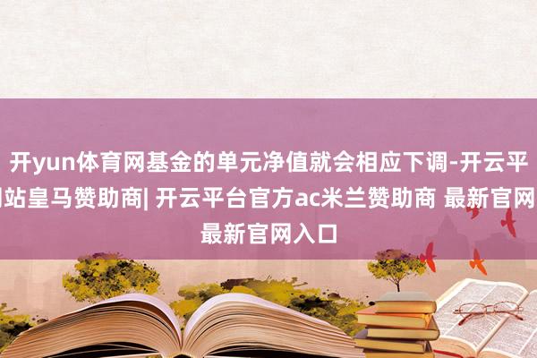 开yun体育网基金的单元净值就会相应下调-开云平台网站皇马赞助商| 开云平台官方ac米兰赞助商 最新官网入口