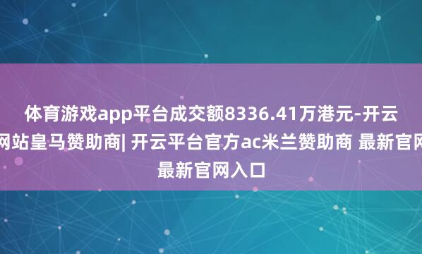 体育游戏app平台成交额8336.41万港元-开云平台网站皇马赞助商| 开云平台官方ac米兰赞助商 最新官网入口