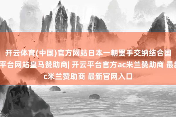 开云体育(中国)官方网站日本一朝罢手交纳结合国会费-开云平台网站皇马赞助商| 开云平台官方ac米兰赞助商 最新官网入口