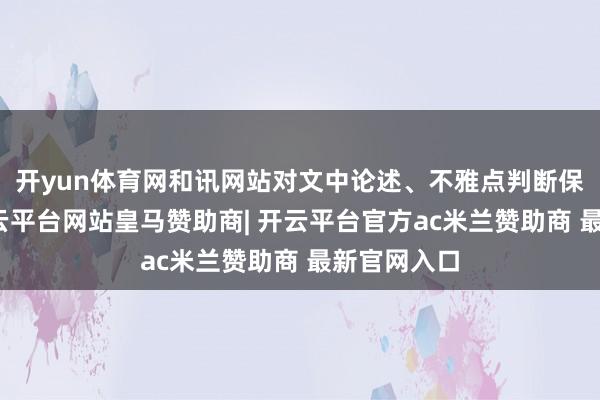开yun体育网和讯网站对文中论述、不雅点判断保捏中立-开云平台网站皇马赞助商| 开云平台官方ac米兰赞助商 最新官网入口
