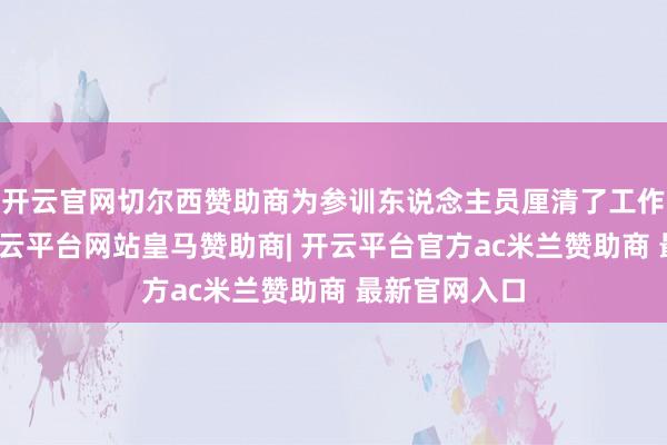 开云官网切尔西赞助商为参训东说念主员厘清了工作发展旅途-开云平台网站皇马赞助商| 开云平台官方ac米兰赞助商 最新官网入口