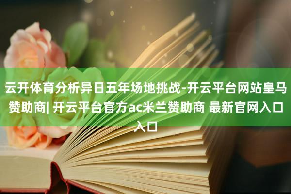 云开体育分析异日五年场地挑战-开云平台网站皇马赞助商| 开云平台官方ac米兰赞助商 最新官网入口