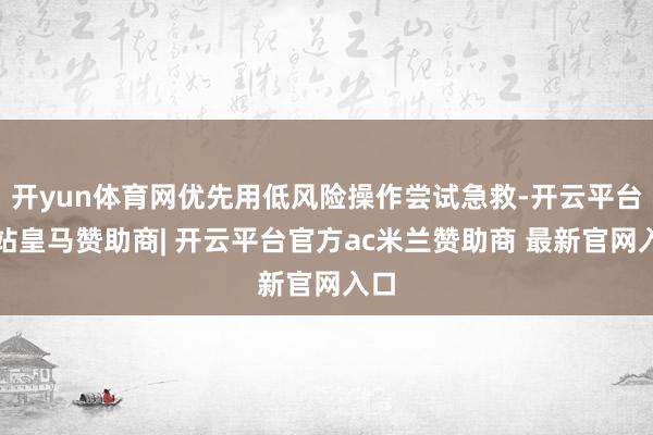 开yun体育网优先用低风险操作尝试急救-开云平台网站皇马赞助商| 开云平台官方ac米兰赞助商 最新官网入口