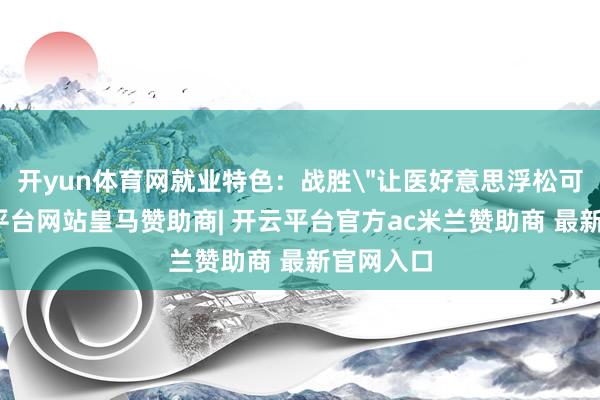 开yun体育网就业特色：战胜