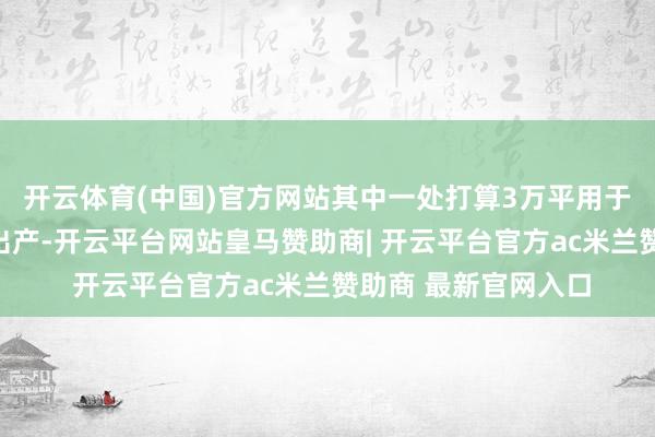 开云体育(中国)官方网站其中一处打算3万平用于燃气轮机发电机组出产-开云平台网站皇马赞助商| 开云平台官方ac米兰赞助商 最新官网入口